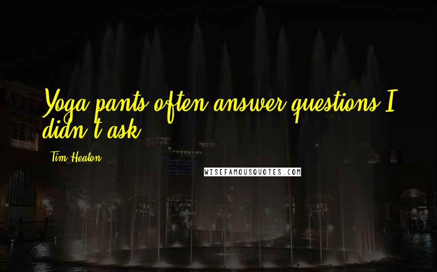 Tim Heaton Quotes: Yoga pants often answer questions I didn't ask.