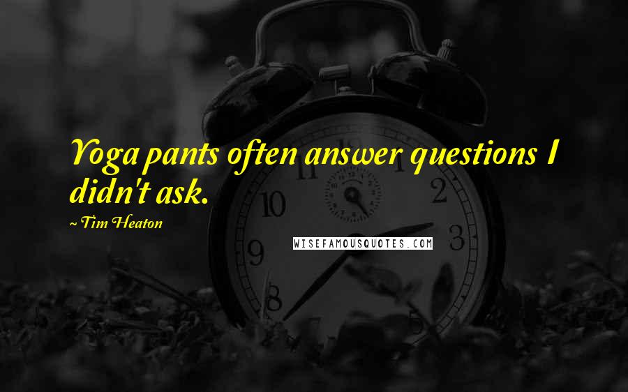 Tim Heaton Quotes: Yoga pants often answer questions I didn't ask.