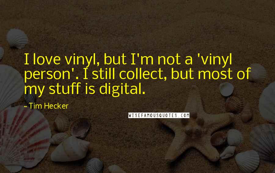 Tim Hecker Quotes: I love vinyl, but I'm not a 'vinyl person'. I still collect, but most of my stuff is digital.