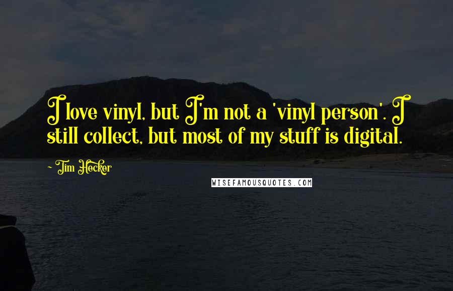 Tim Hecker Quotes: I love vinyl, but I'm not a 'vinyl person'. I still collect, but most of my stuff is digital.