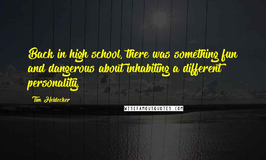 Tim Heidecker Quotes: Back in high school, there was something fun and dangerous about inhabiting a different personality.