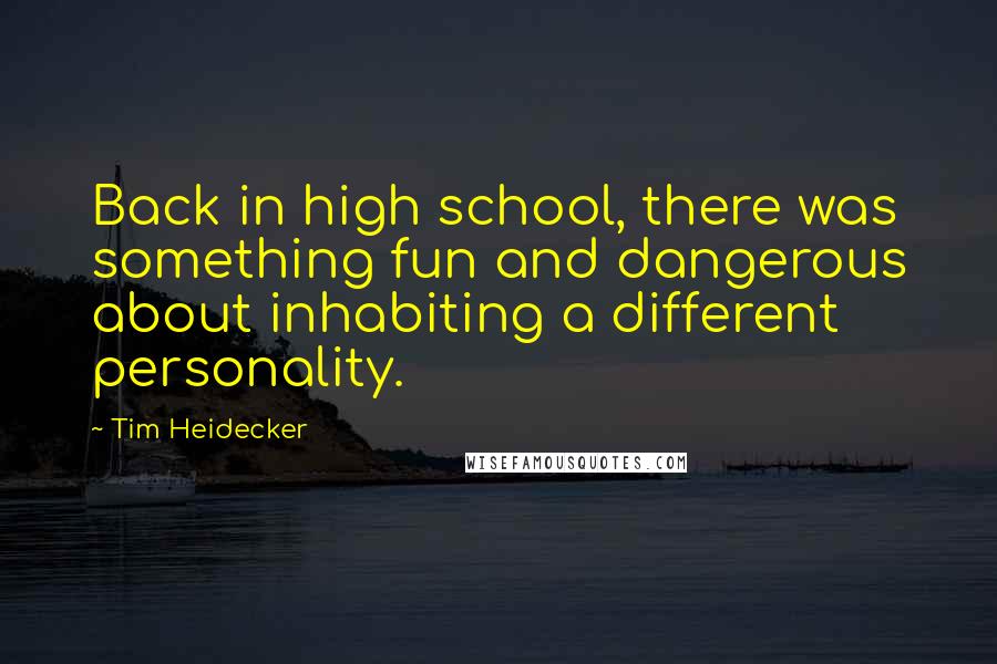 Tim Heidecker Quotes: Back in high school, there was something fun and dangerous about inhabiting a different personality.