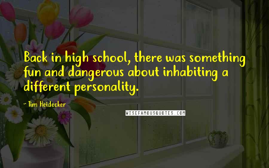 Tim Heidecker Quotes: Back in high school, there was something fun and dangerous about inhabiting a different personality.
