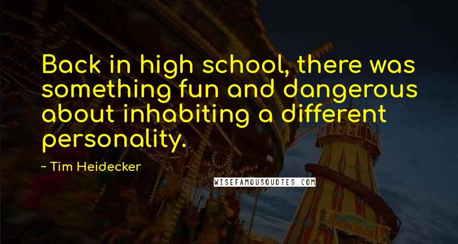 Tim Heidecker Quotes: Back in high school, there was something fun and dangerous about inhabiting a different personality.