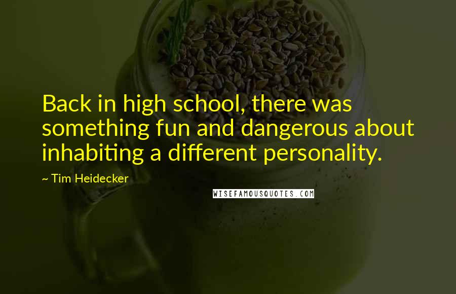 Tim Heidecker Quotes: Back in high school, there was something fun and dangerous about inhabiting a different personality.