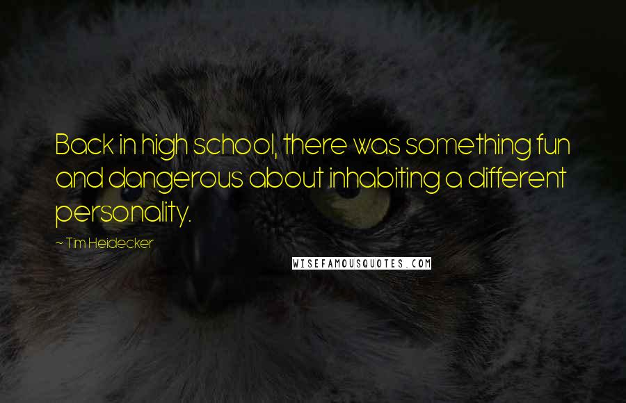 Tim Heidecker Quotes: Back in high school, there was something fun and dangerous about inhabiting a different personality.