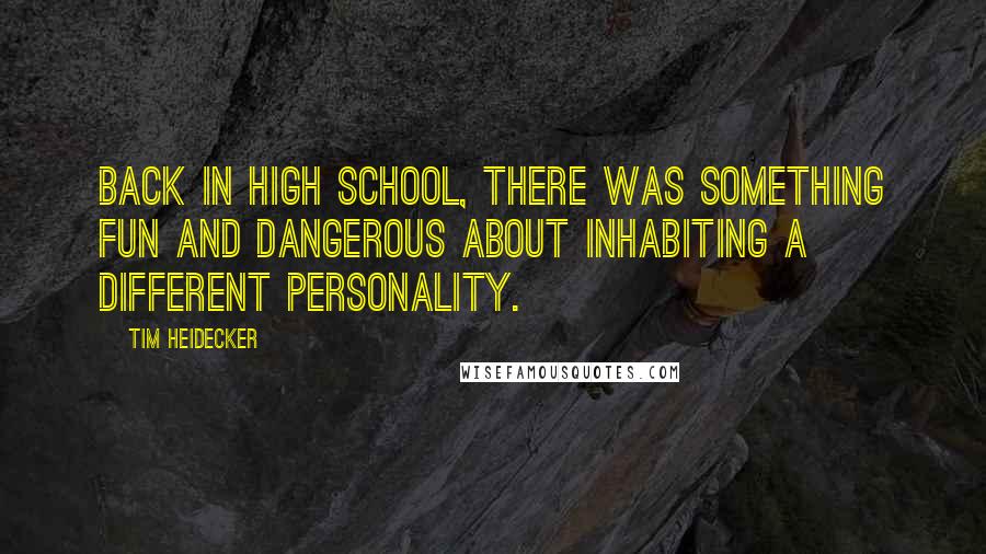 Tim Heidecker Quotes: Back in high school, there was something fun and dangerous about inhabiting a different personality.