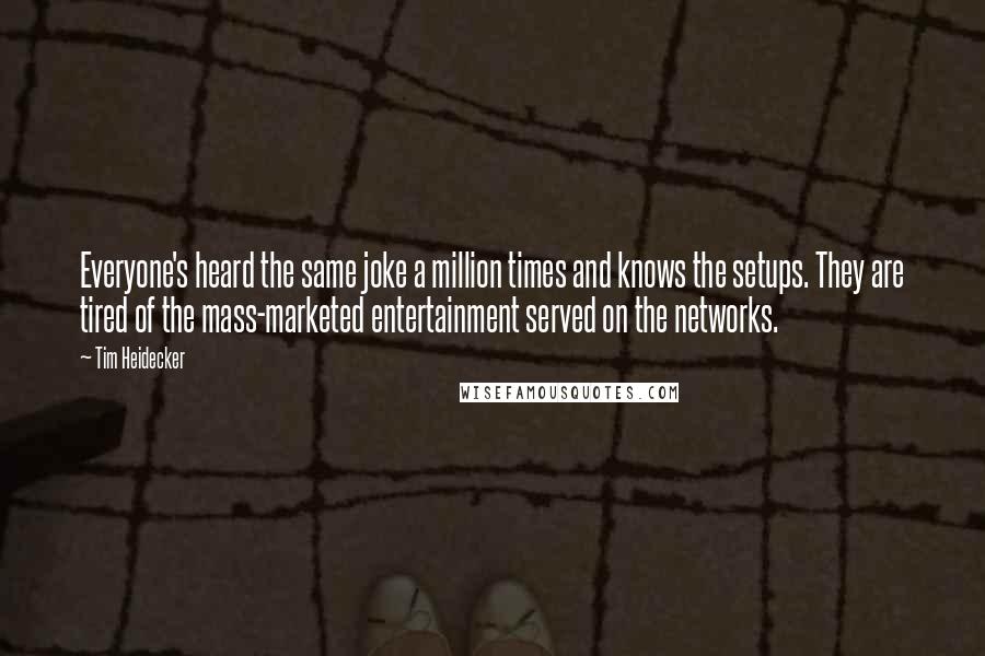 Tim Heidecker Quotes: Everyone's heard the same joke a million times and knows the setups. They are tired of the mass-marketed entertainment served on the networks.