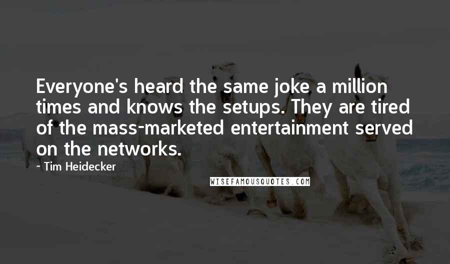 Tim Heidecker Quotes: Everyone's heard the same joke a million times and knows the setups. They are tired of the mass-marketed entertainment served on the networks.