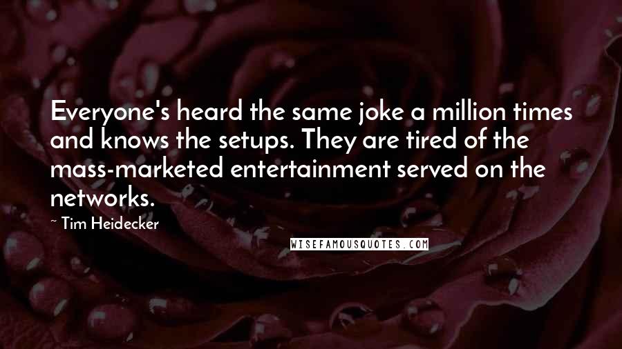 Tim Heidecker Quotes: Everyone's heard the same joke a million times and knows the setups. They are tired of the mass-marketed entertainment served on the networks.
