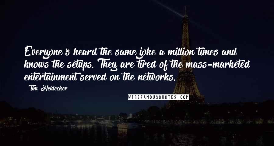 Tim Heidecker Quotes: Everyone's heard the same joke a million times and knows the setups. They are tired of the mass-marketed entertainment served on the networks.
