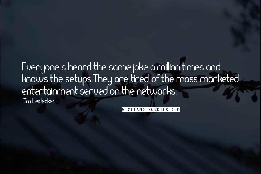 Tim Heidecker Quotes: Everyone's heard the same joke a million times and knows the setups. They are tired of the mass-marketed entertainment served on the networks.