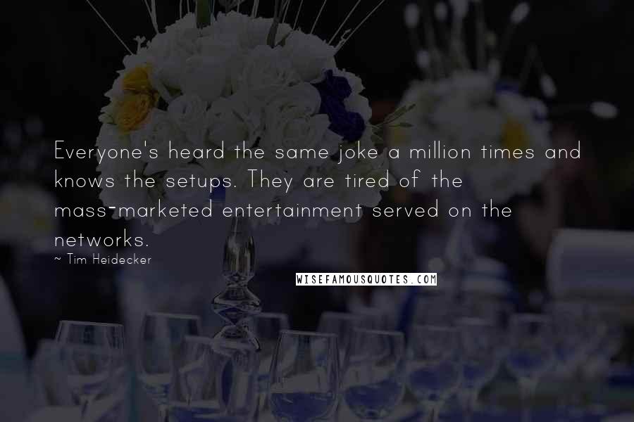 Tim Heidecker Quotes: Everyone's heard the same joke a million times and knows the setups. They are tired of the mass-marketed entertainment served on the networks.