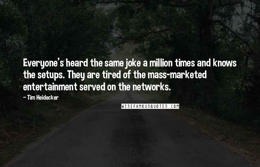 Tim Heidecker Quotes: Everyone's heard the same joke a million times and knows the setups. They are tired of the mass-marketed entertainment served on the networks.