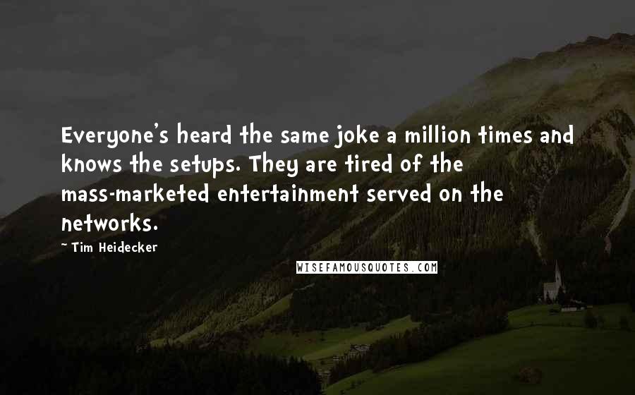 Tim Heidecker Quotes: Everyone's heard the same joke a million times and knows the setups. They are tired of the mass-marketed entertainment served on the networks.