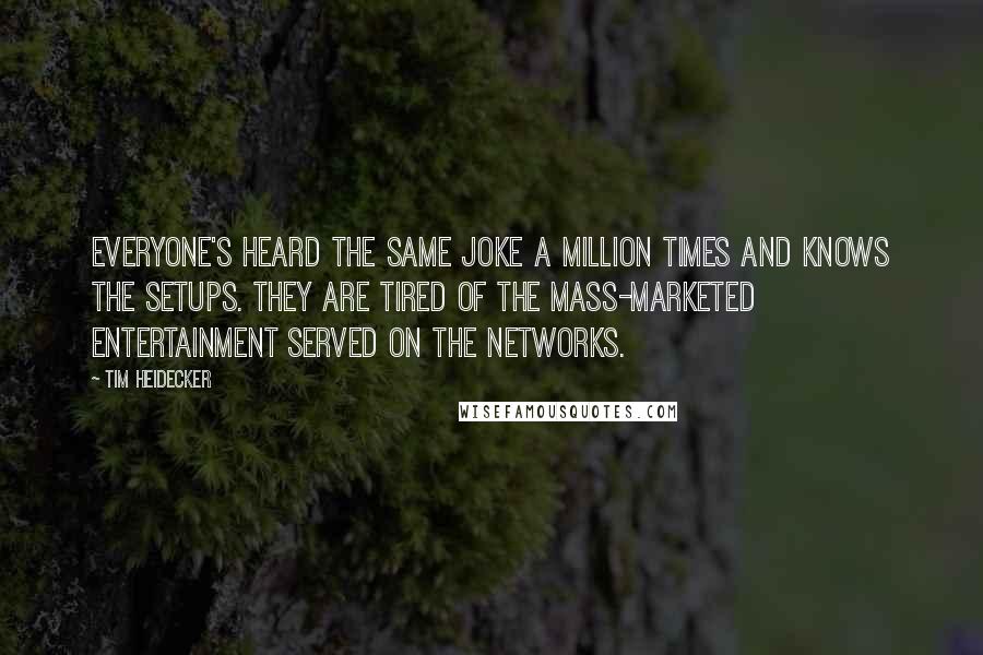 Tim Heidecker Quotes: Everyone's heard the same joke a million times and knows the setups. They are tired of the mass-marketed entertainment served on the networks.