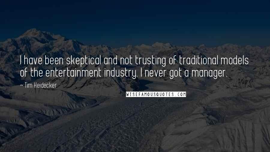 Tim Heidecker Quotes: I have been skeptical and not trusting of traditional models of the entertainment industry. I never got a manager.