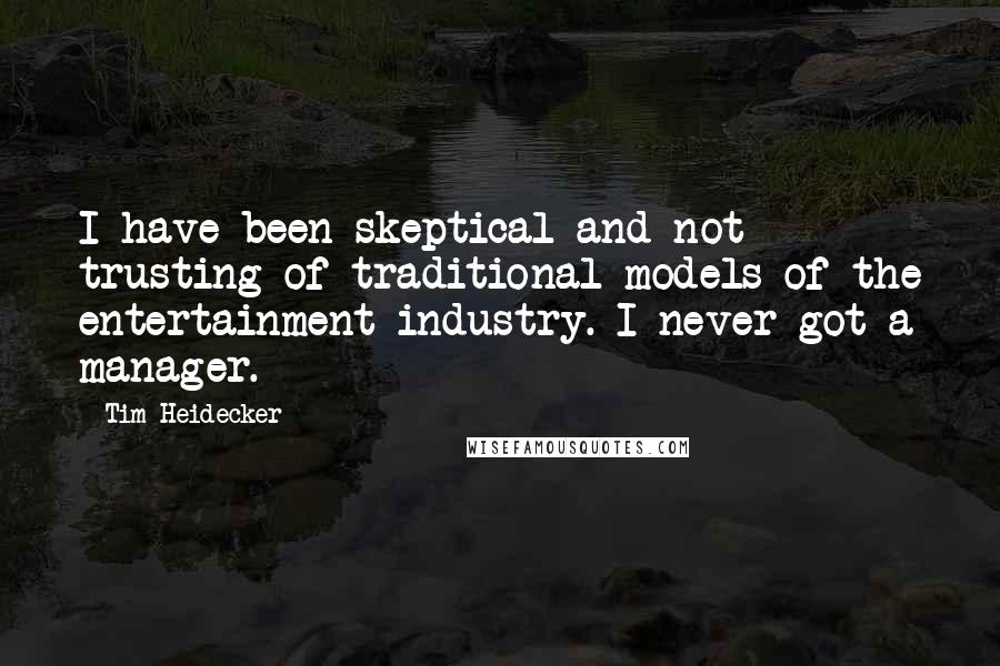 Tim Heidecker Quotes: I have been skeptical and not trusting of traditional models of the entertainment industry. I never got a manager.