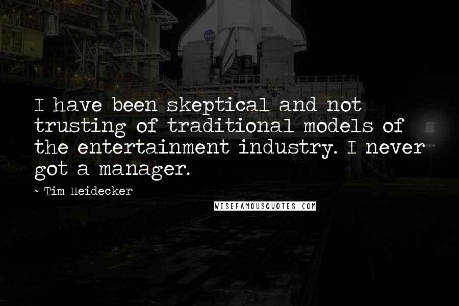 Tim Heidecker Quotes: I have been skeptical and not trusting of traditional models of the entertainment industry. I never got a manager.