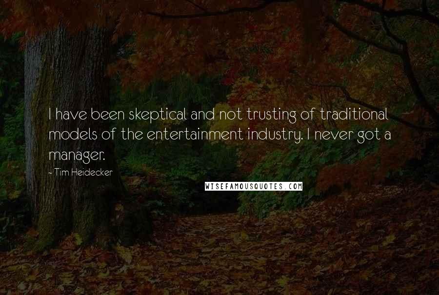 Tim Heidecker Quotes: I have been skeptical and not trusting of traditional models of the entertainment industry. I never got a manager.