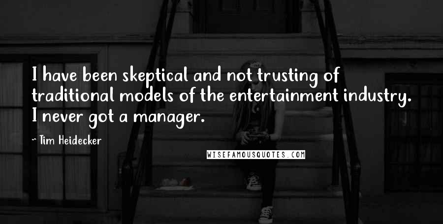 Tim Heidecker Quotes: I have been skeptical and not trusting of traditional models of the entertainment industry. I never got a manager.