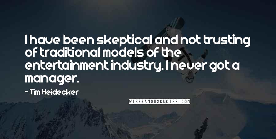 Tim Heidecker Quotes: I have been skeptical and not trusting of traditional models of the entertainment industry. I never got a manager.