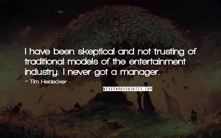 Tim Heidecker Quotes: I have been skeptical and not trusting of traditional models of the entertainment industry. I never got a manager.