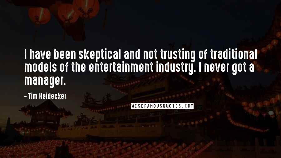 Tim Heidecker Quotes: I have been skeptical and not trusting of traditional models of the entertainment industry. I never got a manager.