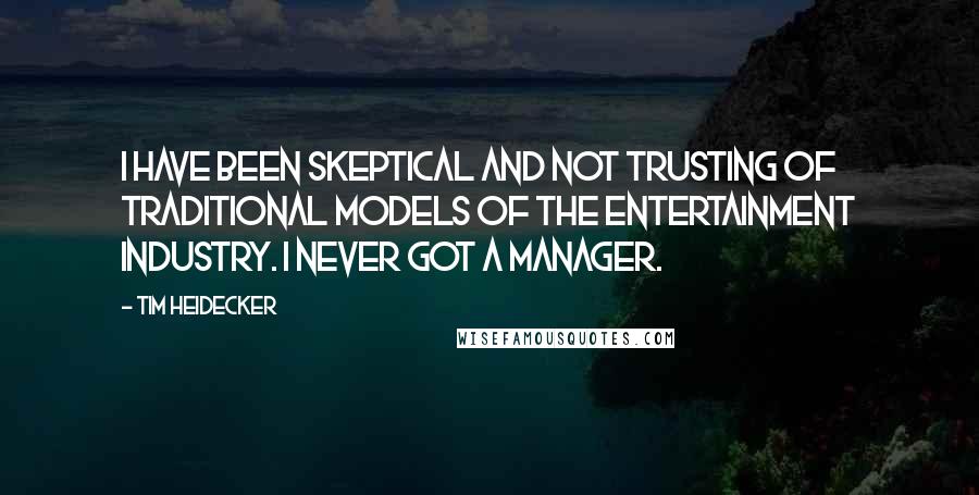 Tim Heidecker Quotes: I have been skeptical and not trusting of traditional models of the entertainment industry. I never got a manager.