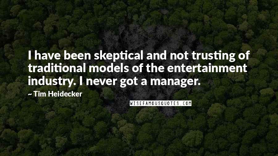 Tim Heidecker Quotes: I have been skeptical and not trusting of traditional models of the entertainment industry. I never got a manager.