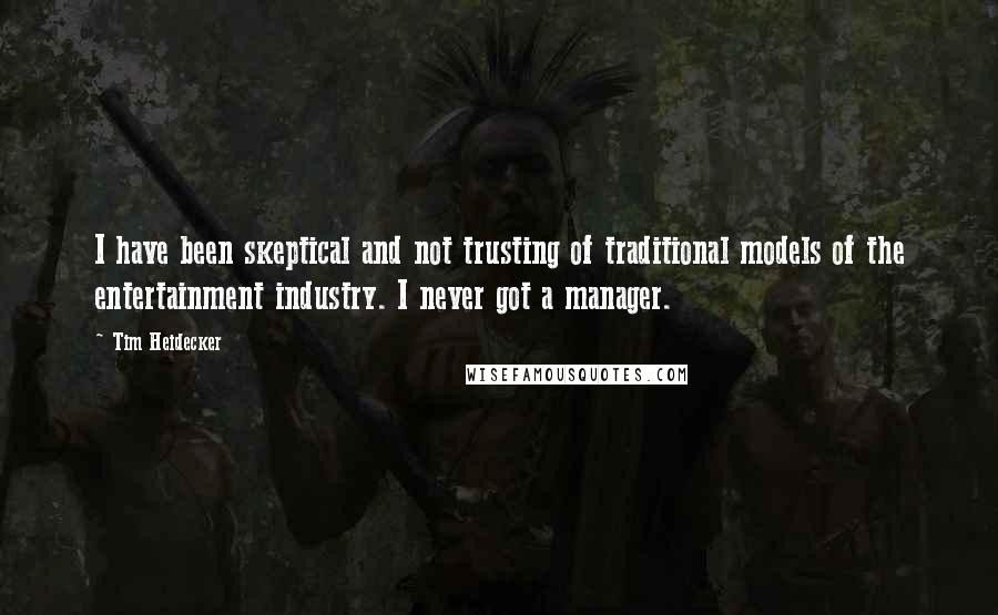 Tim Heidecker Quotes: I have been skeptical and not trusting of traditional models of the entertainment industry. I never got a manager.