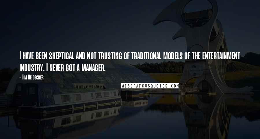 Tim Heidecker Quotes: I have been skeptical and not trusting of traditional models of the entertainment industry. I never got a manager.