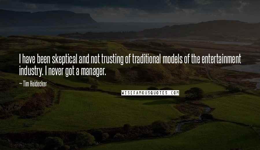 Tim Heidecker Quotes: I have been skeptical and not trusting of traditional models of the entertainment industry. I never got a manager.