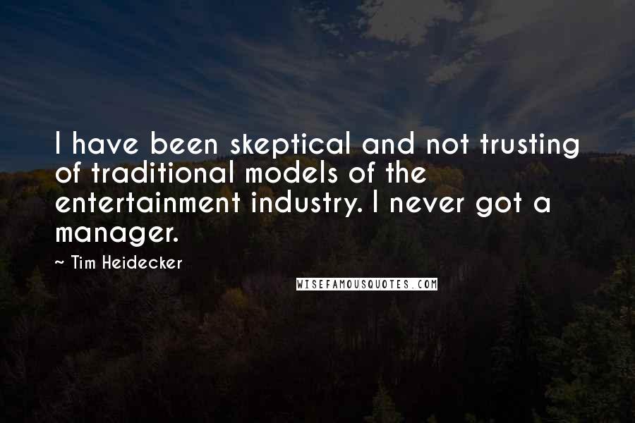 Tim Heidecker Quotes: I have been skeptical and not trusting of traditional models of the entertainment industry. I never got a manager.