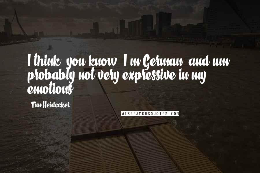 Tim Heidecker Quotes: I think, you know, I'm German, and um, probably not very expressive in my emotions.