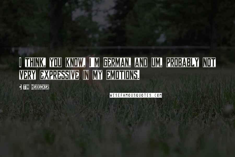 Tim Heidecker Quotes: I think, you know, I'm German, and um, probably not very expressive in my emotions.