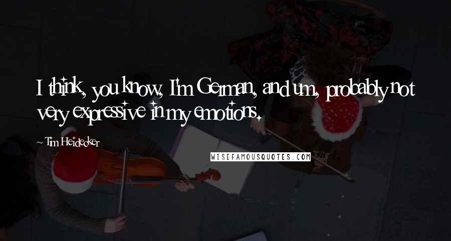 Tim Heidecker Quotes: I think, you know, I'm German, and um, probably not very expressive in my emotions.