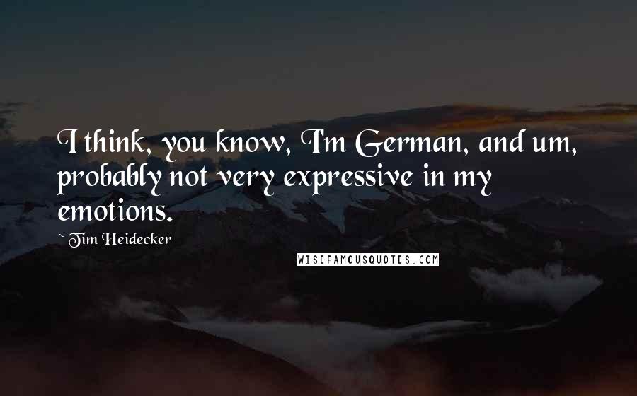 Tim Heidecker Quotes: I think, you know, I'm German, and um, probably not very expressive in my emotions.