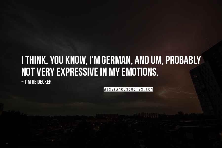 Tim Heidecker Quotes: I think, you know, I'm German, and um, probably not very expressive in my emotions.