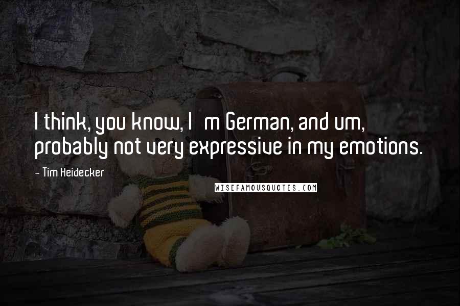 Tim Heidecker Quotes: I think, you know, I'm German, and um, probably not very expressive in my emotions.