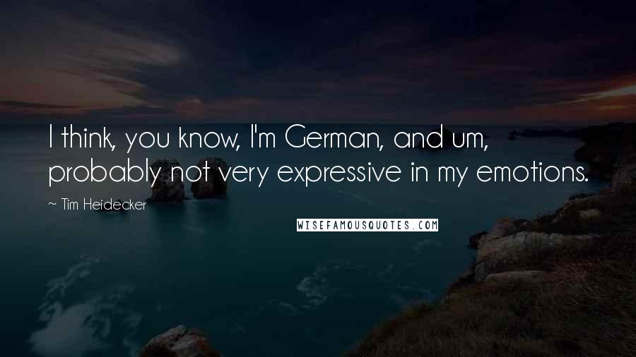 Tim Heidecker Quotes: I think, you know, I'm German, and um, probably not very expressive in my emotions.