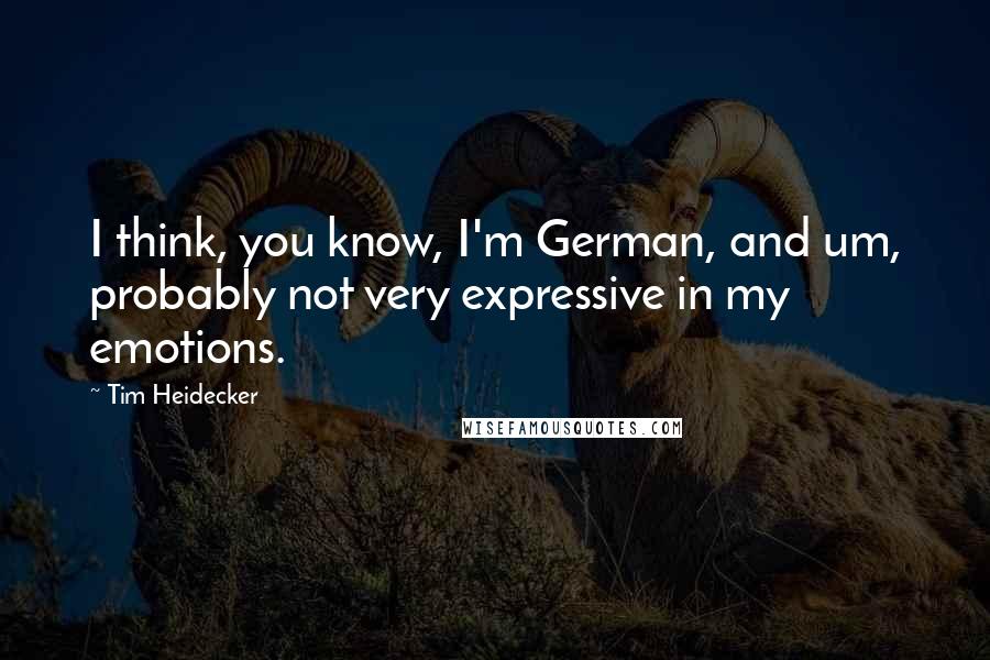 Tim Heidecker Quotes: I think, you know, I'm German, and um, probably not very expressive in my emotions.