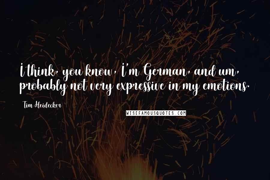 Tim Heidecker Quotes: I think, you know, I'm German, and um, probably not very expressive in my emotions.