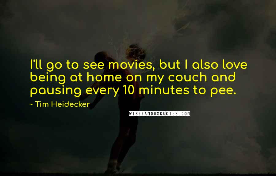 Tim Heidecker Quotes: I'll go to see movies, but I also love being at home on my couch and pausing every 10 minutes to pee.