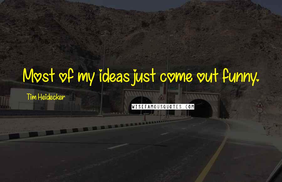 Tim Heidecker Quotes: Most of my ideas just come out funny.