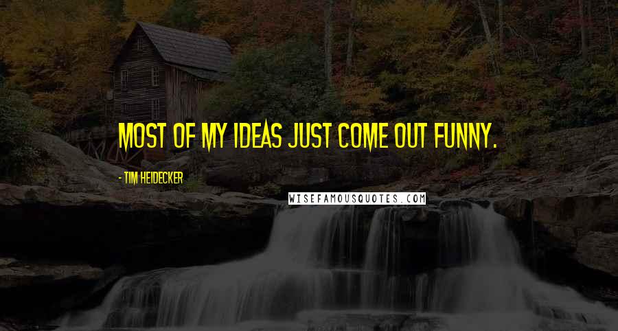 Tim Heidecker Quotes: Most of my ideas just come out funny.