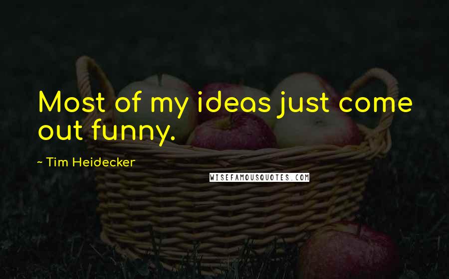 Tim Heidecker Quotes: Most of my ideas just come out funny.