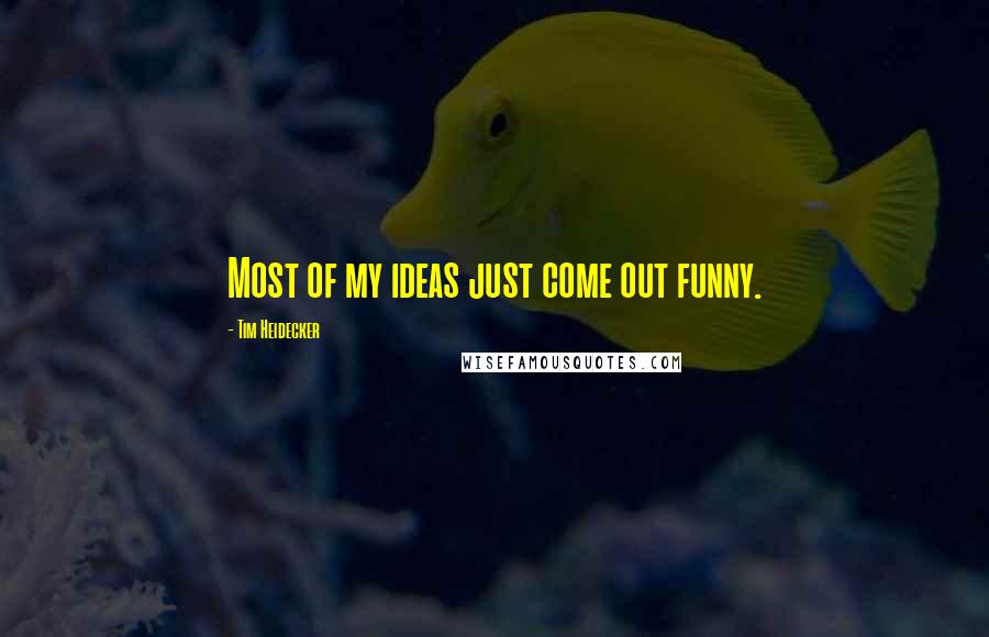 Tim Heidecker Quotes: Most of my ideas just come out funny.