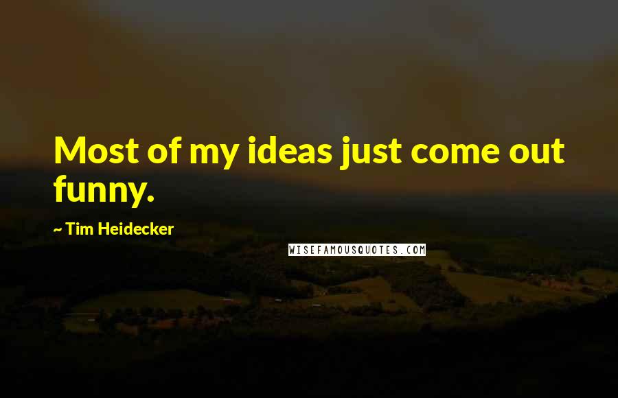 Tim Heidecker Quotes: Most of my ideas just come out funny.