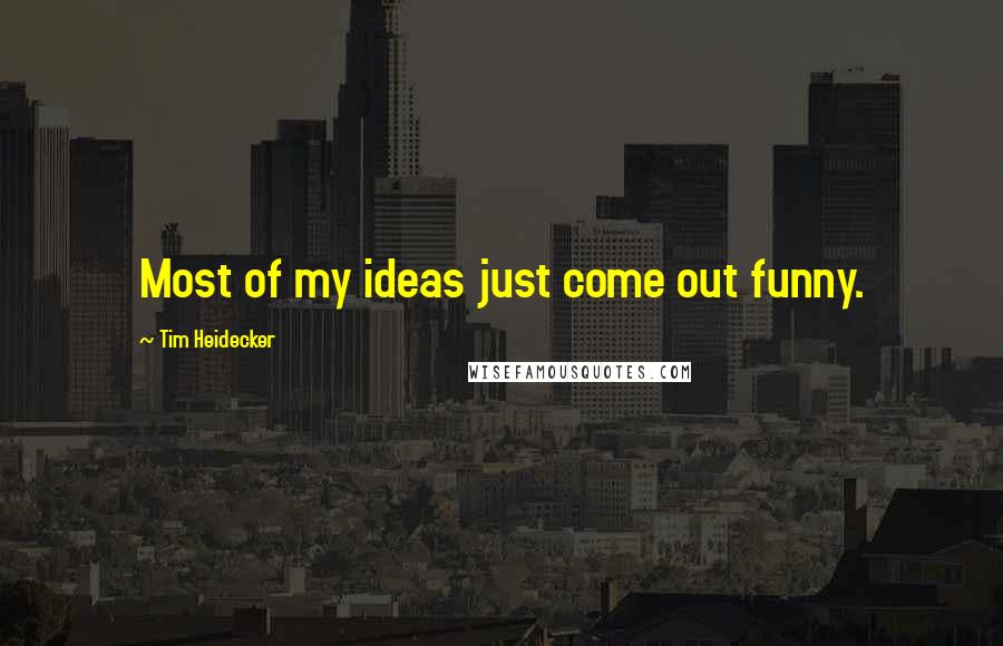 Tim Heidecker Quotes: Most of my ideas just come out funny.